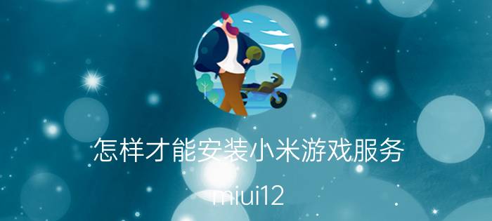 怎样才能安装小米游戏服务 miui12.5安装包怎么安装？